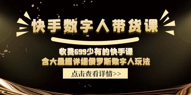 收费699少有的快手数字人带货课，含大量超详细俄罗斯数字人玩法 - 淘客掘金网-淘客掘金网