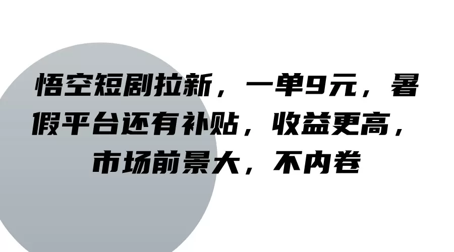 悟空短剧拉新，一单9元，暑假平台还有补贴，收益更高，市场前景大，不内卷 - 淘客掘金网-淘客掘金网