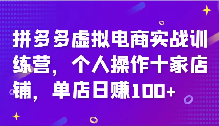 拼多多虚拟电商实战训练营，个人操作十家店铺，单店日赚100+ - 淘客掘金网-淘客掘金网