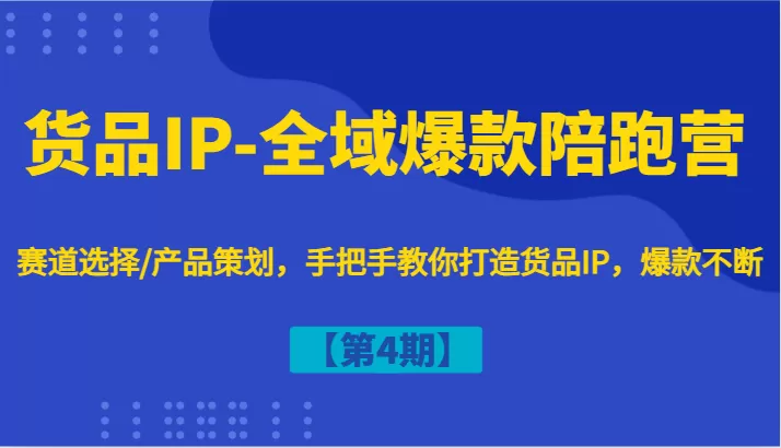 货品IP-全域爆款陪跑营【第4期】赛道选择/产品策划，手把手教你打造货品IP，爆款不断 - 淘客掘金网-淘客掘金网