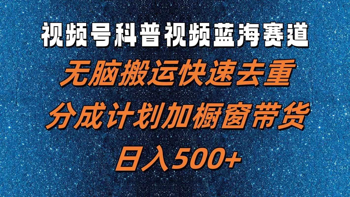 视频号科普视频蓝海赛道，无脑搬运快速去重，分成计划加橱窗带货，日入500+ - 淘客掘金网-淘客掘金网