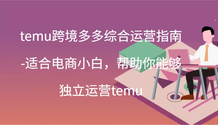 temu跨境多多综合运营指南-适合电商小白，帮助你能够独立运营temu(44节) - 淘客掘金网-淘客掘金网