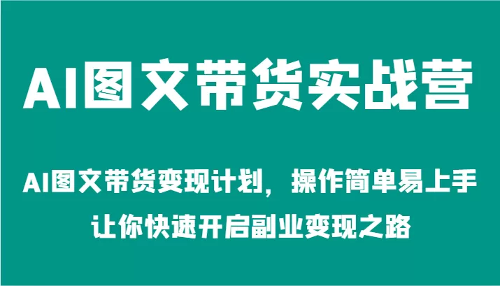 AI图文带货实战营-AI图文带货变现计划，操作简单易上手，让你快速开启副业变现之路 - 淘客掘金网-淘客掘金网