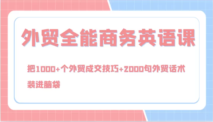 外贸全能商务英语课，把1000+个外贸成交技巧+2000句外贸话术，装进脑袋（144节） - 淘客掘金网-淘客掘金网