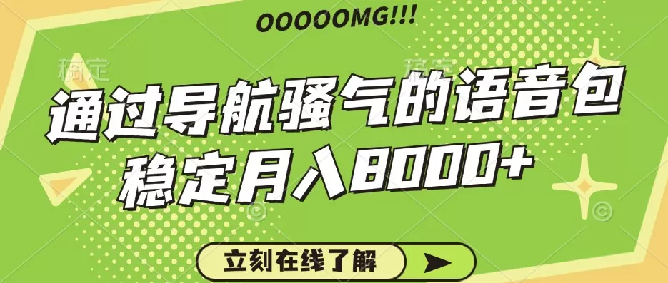 骚气的导航语音包，自用的同时还可以作为项目操作，月入8000+ - 淘客掘金网-淘客掘金网