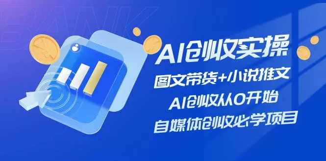 AI创收实操—图文带货+小说推文，AI创收从0开始，自媒体创收必学项目 - 淘客掘金网-淘客掘金网