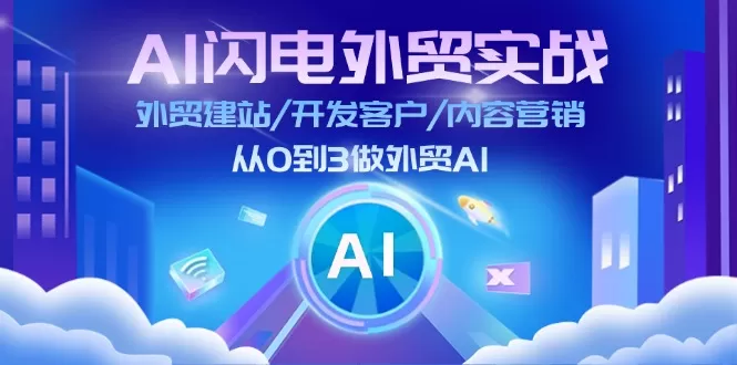 AI闪电外贸实战：外贸建站/开发客户/内容营销/从0到3做外贸AI（75节） - 淘客掘金网-淘客掘金网