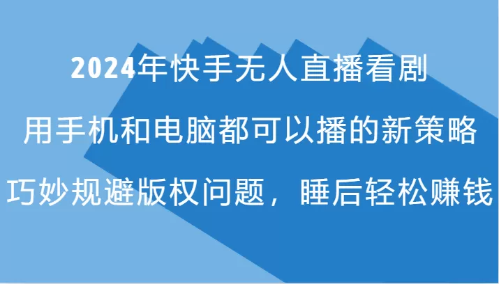 2024年快手无人直播看剧，手机电脑都可播的新策略，巧妙规避版权问题，睡后轻松赚钱 - 淘客掘金网-淘客掘金网