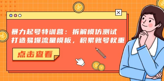 暴力起号特训营：拆解模仿测试，打造易爆流量模板，积累账号权重 - 淘客掘金网-淘客掘金网