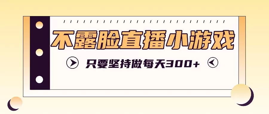 不露脸直播小游戏项目玩法，只要坚持做，轻松实现每天300+ - 淘客掘金网-淘客掘金网