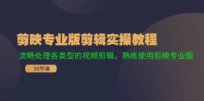 剪映专业版剪辑实操教程：流畅处理各类型的视频剪辑，熟练使用剪映专业版 - 淘客掘金网-淘客掘金网