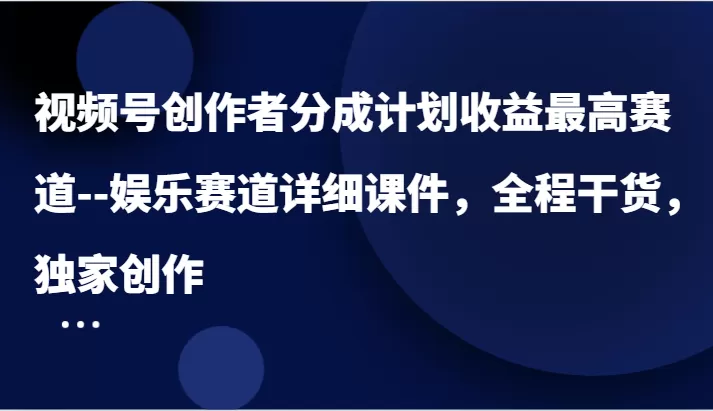 视频号创作者分成计划收益最高赛道–娱乐赛道详细课件，全程干货，独家创作 - 淘客掘金网-淘客掘金网