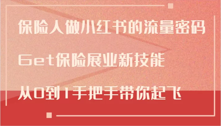 保险人做小红书的流量密码，Get保险展业新技能，从0到1手把手带你起飞 - 淘客掘金网-淘客掘金网