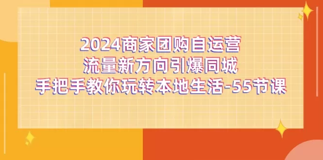 2024商家团购自运营流量新方向引爆同城，手把手教你玩转本地生活（67节完整版） - 淘客掘金网-淘客掘金网