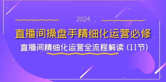 直播间操盘手精细化运营必修，直播间精细化运营全流程解读 (11节) - 淘客掘金网-淘客掘金网