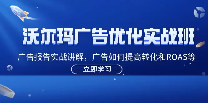 沃尔玛广告优化实战班，广告报告实战讲解，广告如何提高转化和ROAS等 - 淘客掘金网-淘客掘金网