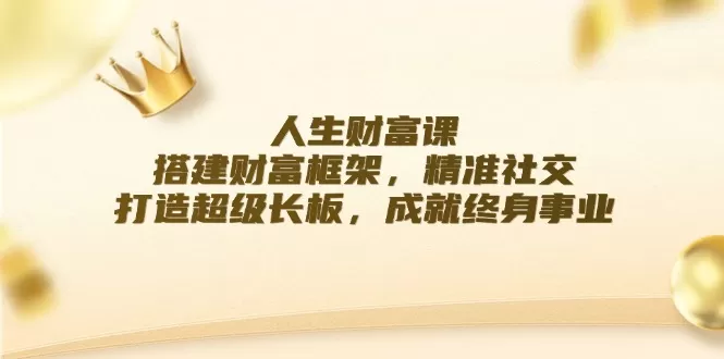 人生财富课：搭建财富框架，精准社交，打造超级长板，成就终身事业 - 淘客掘金网-淘客掘金网