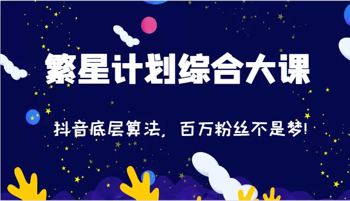 2024繁星计划综合大课：抖音底层算法，百万粉丝不是梦!（77节） - 淘客掘金网-淘客掘金网