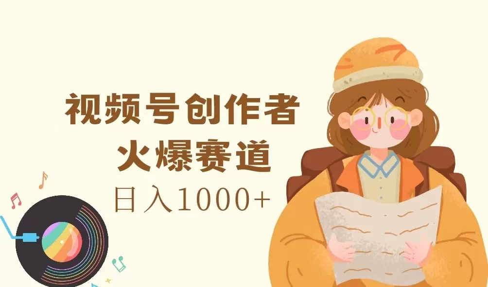 视频号创作者，火爆赛道，日入1000+ - 淘客掘金网-淘客掘金网