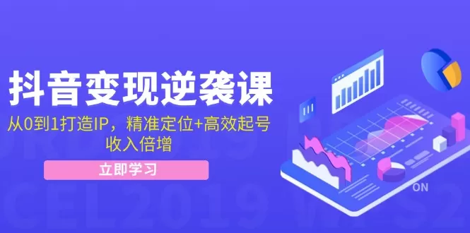 抖音变现逆袭课：从0到1打造IP，精准定位+高效起号，收入倍增 - 淘客掘金网-淘客掘金网