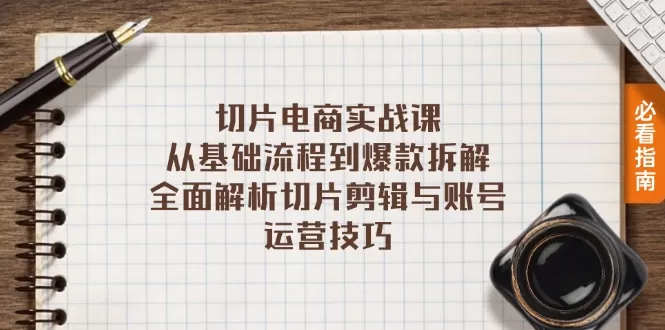 切片电商实战课：从基础流程到爆款拆解，全面解析切片剪辑与账号运营技巧 - 淘客掘金网-淘客掘金网