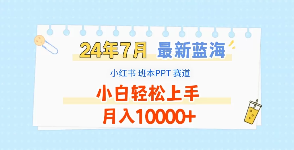 2024年7月最新蓝海赛道，小红书班本PPT项目，小白轻松上手，月入10000+ - 淘客掘金网-淘客掘金网