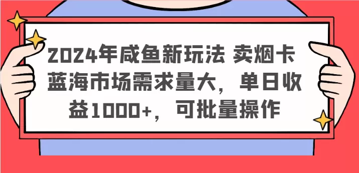 2024年咸鱼新玩法 卖烟卡 蓝海市场需求量大，单日收益1000+，可批量操作 - 淘客掘金网-淘客掘金网