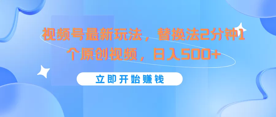 视频号最新玩法，替换法2分钟1个原创视频，日入500+ - 淘客掘金网-淘客掘金网