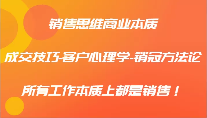 销售思维商业本质-成交技巧-客户心理学-销冠方法论，所有工作本质上都是销售！ - 淘客掘金网-淘客掘金网