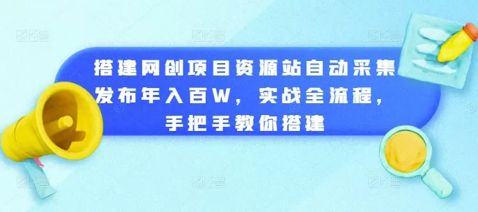 搭建网创项目资源站自动采集发布年入百W，实战全流程，手把手教你搭建 - 淘客掘金网-淘客掘金网