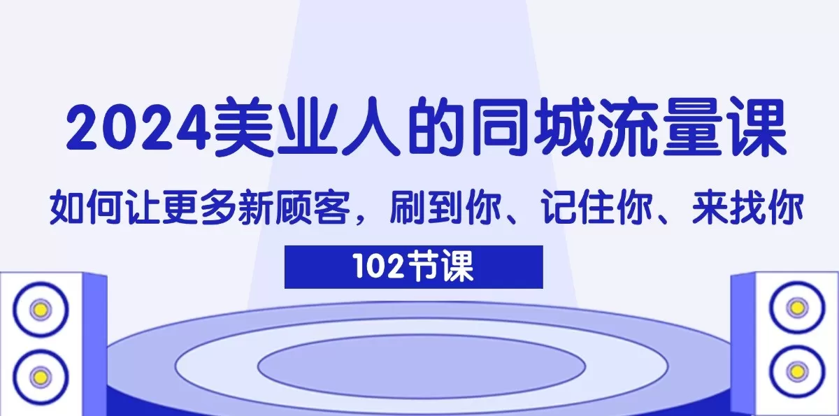 2024美业人的同城流量课：如何让更多新顾客，刷到你、记住你、来找你 - 淘客掘金网-淘客掘金网