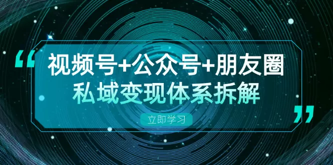 视频号+公众号+朋友圈私域变现体系拆解，全体平台流量枯竭下的应对策略 - 淘客掘金网-淘客掘金网