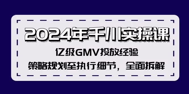 2024年千川实操课，亿级GMV投放经验，策略规划至执行细节，全面拆解 - 淘客掘金网-淘客掘金网