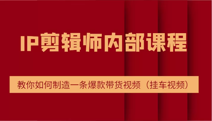 IP剪辑师内部课程，电商切片培训，教你如何制造一条爆款带货视频（挂车视频） - 淘客掘金网-淘客掘金网