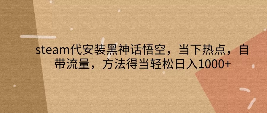 steam代安装黑神话悟空，当下热点，自带流量，方法得当轻松日入1000+ - 淘客掘金网-淘客掘金网