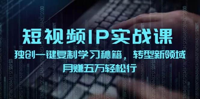 短视频IP实战课，独创一键复制学习秘籍，转战新领域，月赚五万轻松行 - 淘客掘金网-淘客掘金网