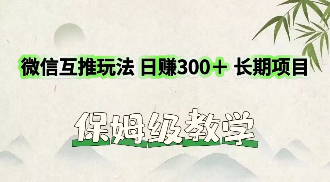 微信互推玩法 日赚300＋长期项目 保姆级教学 - 淘客掘金网-淘客掘金网