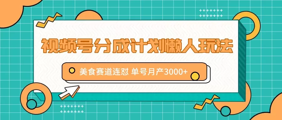 视频号分成计划懒人玩法，美食赛道连怼 单号月产3000+ - 淘客掘金网-淘客掘金网