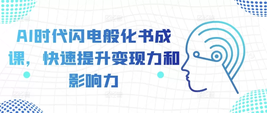 AI时代闪电般化书成课，快速提升变现力和影响力 - 淘客掘金网-淘客掘金网