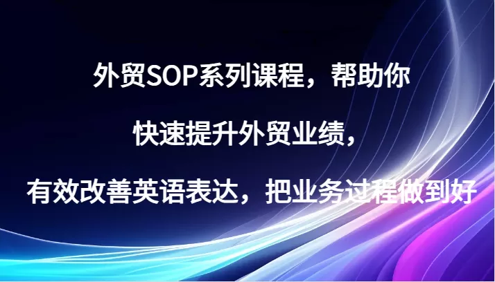 外贸SOP系列课程，帮助你快速提升外贸业绩，有效改善英语表达，把业务过程做到好 - 淘客掘金网-淘客掘金网