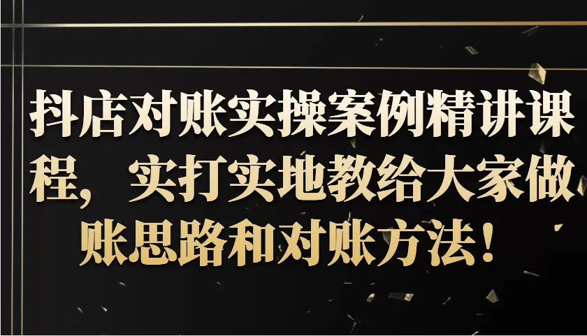 抖店对账实操案例精讲课程，实打实地教给大家做账思路和对账方法！ - 淘客掘金网-淘客掘金网