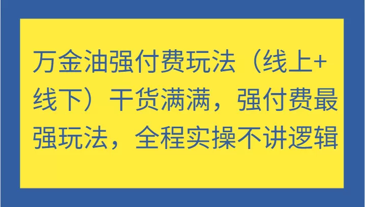 万金油强付费玩法（线上+线下）干货满满，强付费最强玩法，全程实操不讲逻辑 - 淘客掘金网-淘客掘金网