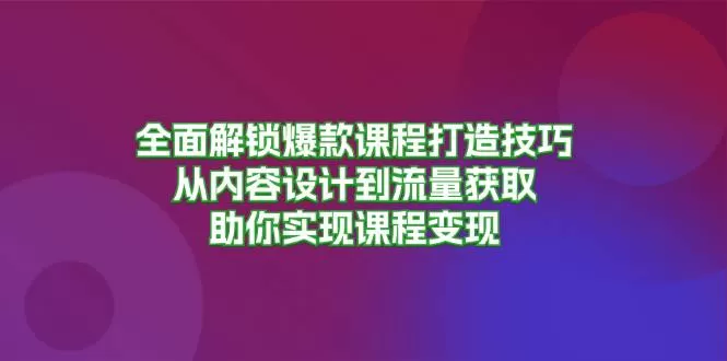 全面解锁爆款课程打造技巧，从内容设计到流量获取，助你实现课程变现 - 淘客掘金网-淘客掘金网