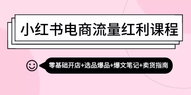 小红书电商流量红利课程：零基础开店+选品爆品+爆文笔记+卖货指南 - 淘客掘金网-淘客掘金网