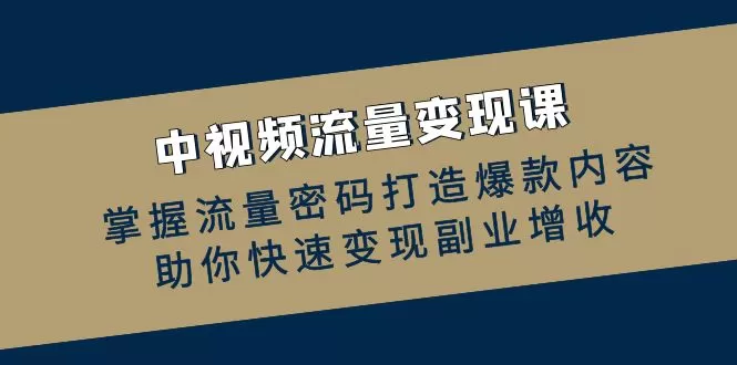 中视频流量变现课：掌握流量密码打造爆款内容，助你快速变现副业增收 - 淘客掘金网-淘客掘金网