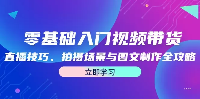 零基础入门视频带货：直播技巧、拍摄场景与图文制作全攻略 - 淘客掘金网-淘客掘金网