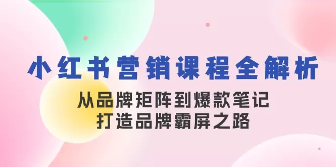 小红书营销课程全解析，从品牌矩阵到爆款笔记，打造品牌霸屏之路 - 淘客掘金网-淘客掘金网