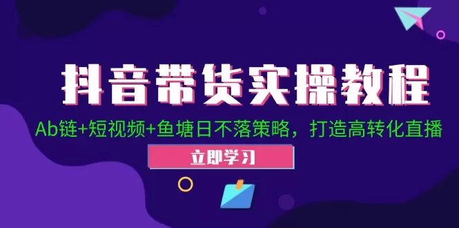 抖音带货实操教程！Ab链+短视频+鱼塘日不落策略，打造高转化直播 - 淘客掘金网-淘客掘金网