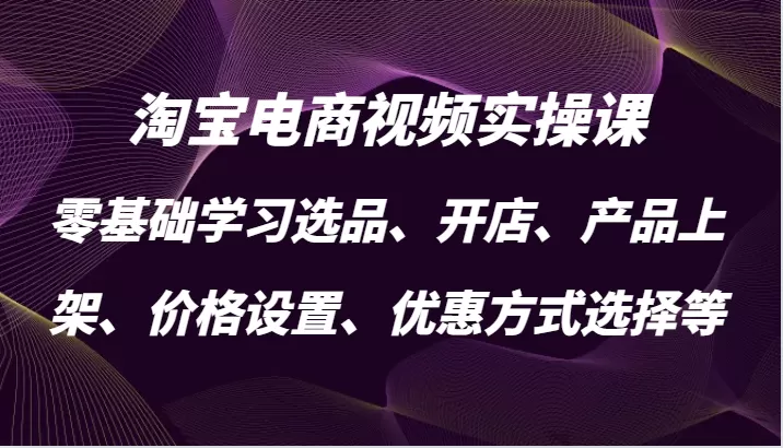 淘宝电商视频实操课，零基础学习选品、开店、产品上架、价格设置、优惠方式选择等 - 淘客掘金网-淘客掘金网