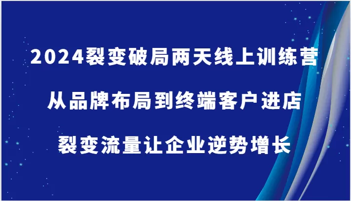 2024裂变破局两天线上训练营-从品牌布局到终端客户进店，裂变流量让企业逆势增长 - 淘客掘金网-淘客掘金网